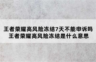 王者荣耀高风险冻结7天不能申诉吗 王者荣耀高风险冻结是什么意思